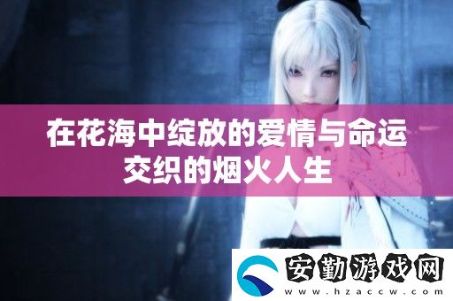 在花海中綻放的愛(ài)情與命運(yùn)交織的煙火人生