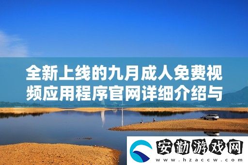 全新上線的九月成人免費視頻應(yīng)用程序官詳細(xì)介紹與使用指南