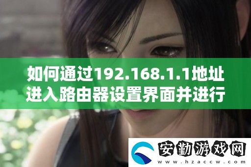 如何通過192.168.1.1地址進入路由器設置界面并進行配置