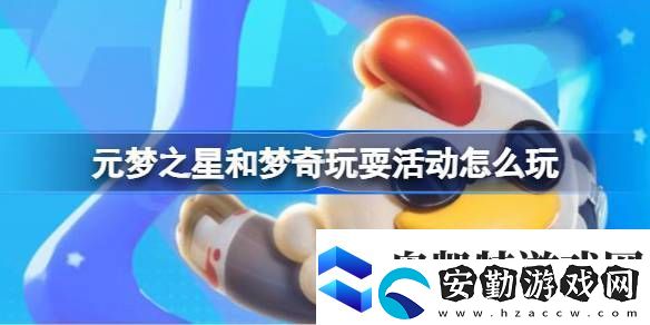 元夢(mèng)之星和夢(mèng)奇玩?；顒?dòng)怎么玩元夢(mèng)之星和夢(mèng)奇玩?；顒?dòng)玩法介紹