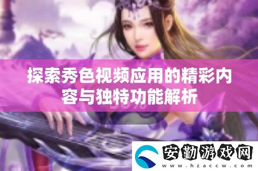 探索秀色視頻應用的精彩內(nèi)容與獨特功能解析