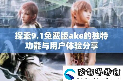 探索9.1免費(fèi)版ake的獨(dú)特功能與用戶(hù)體驗(yàn)分享