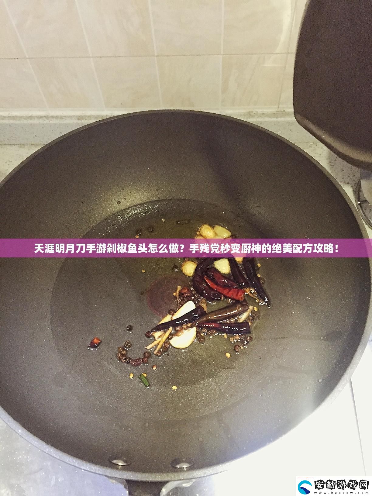 天涯明月刀游剁椒魚頭怎么做殘黨秒變廚神的絕美配方攻略！